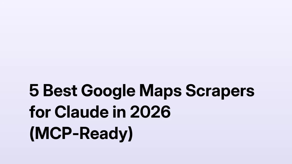 5 Best Google Maps Scrapers for Claude in 2026 — MCP support, pricing, and lead enrichment compared