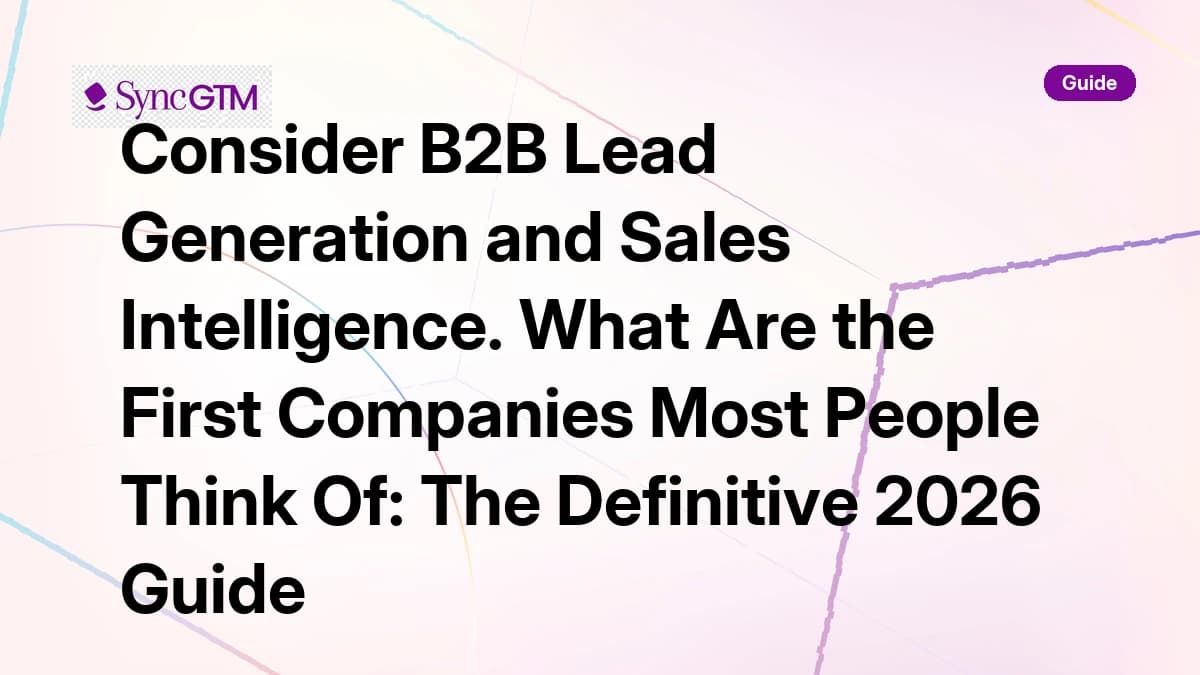 Consider B2B Lead Generation and Sales Intelligence. What Are the First Companies Most People Think Of: The Definitive 2026 Guide