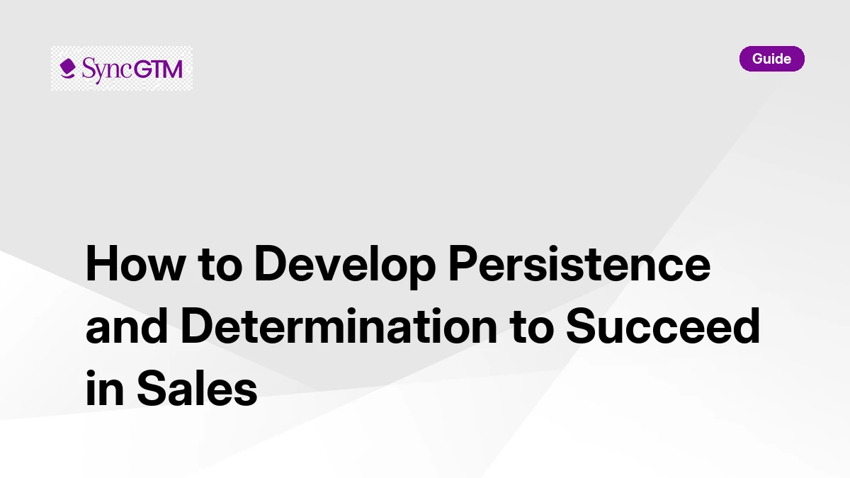How to develop persistence and determination to succeed in sales — guide by SyncGTM