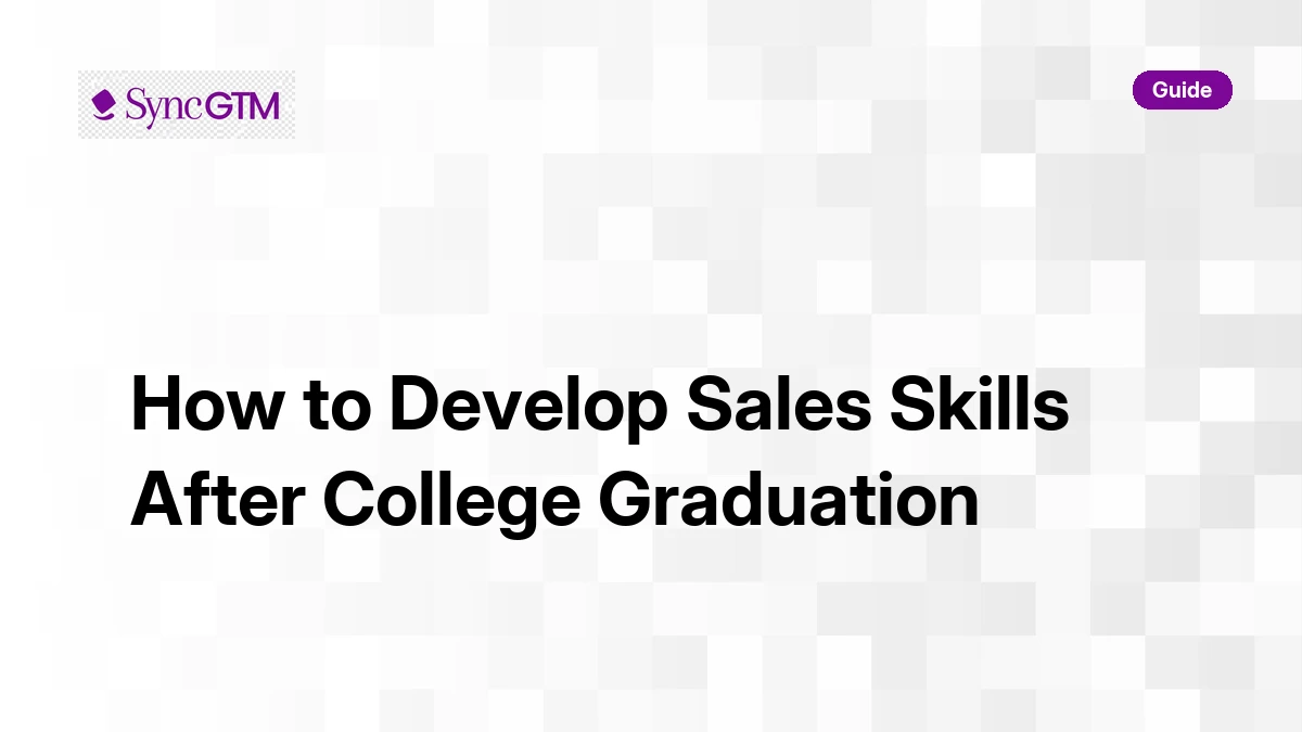 How to develop sales skills after college graduation — action plan by SyncGTM