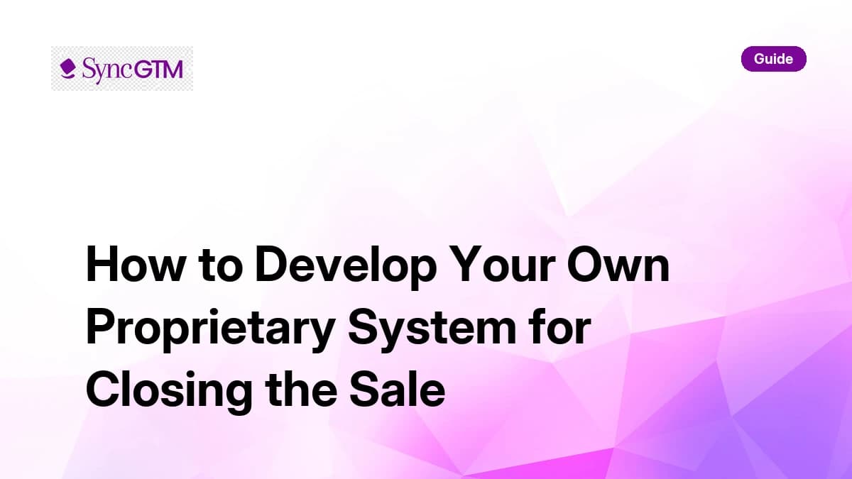 How to develop your own proprietary system for closing the sale — SyncGTM guide