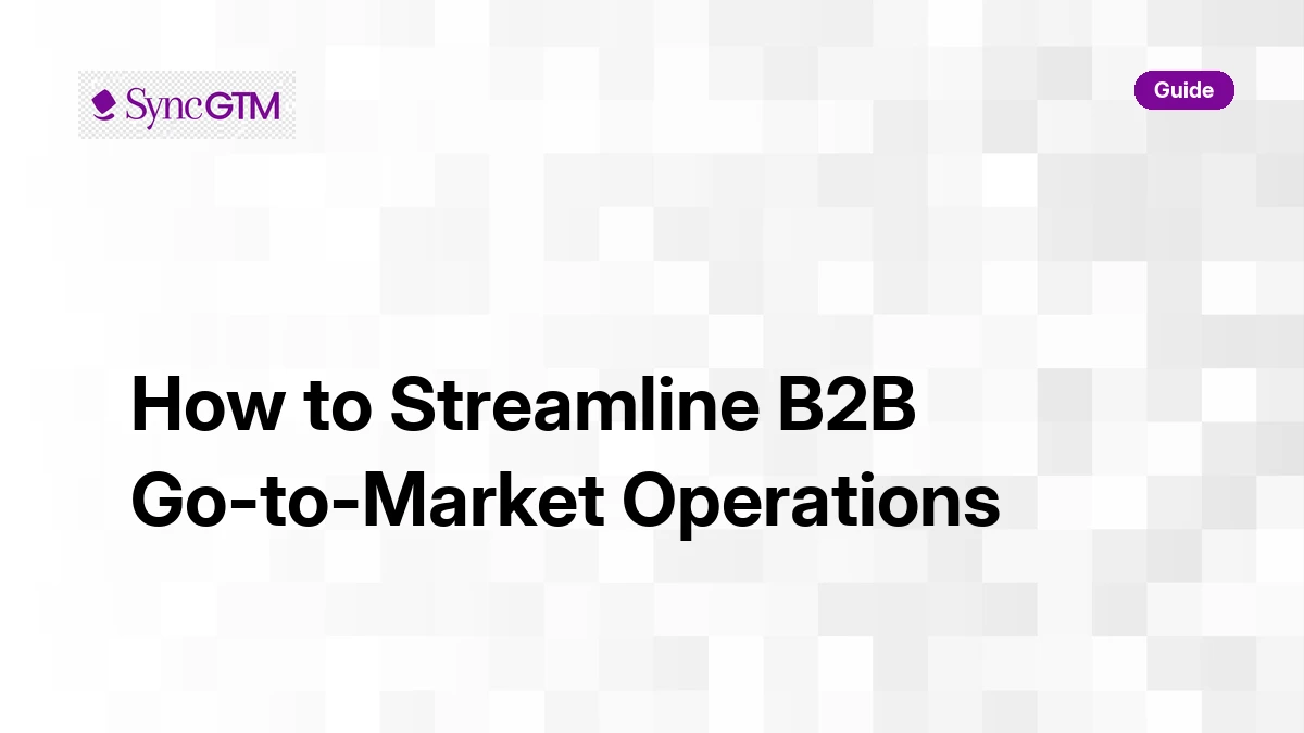 How to streamline B2B go-to-market operations — definitive 2026 guide by SyncGTM