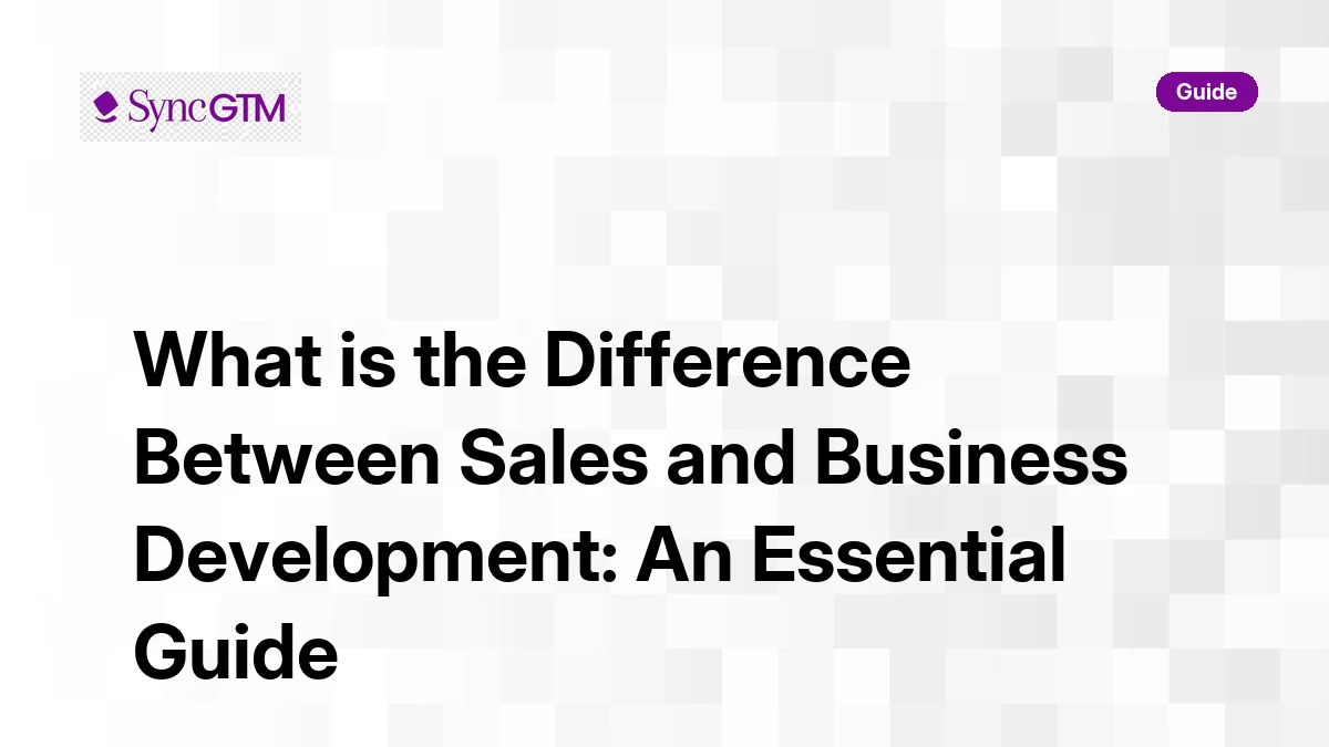 Sales vs business development differences — B2B guide by SyncGTM