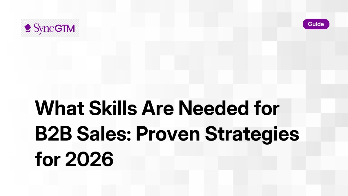 What skills are needed for B2B sales — 2026 guide by SyncGTM